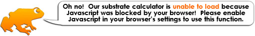 Oh no!  Our substrate calculator is unable to load because Javascript was blocked by your browser!  Please enable Javascript in your browser’s settings to use this function.